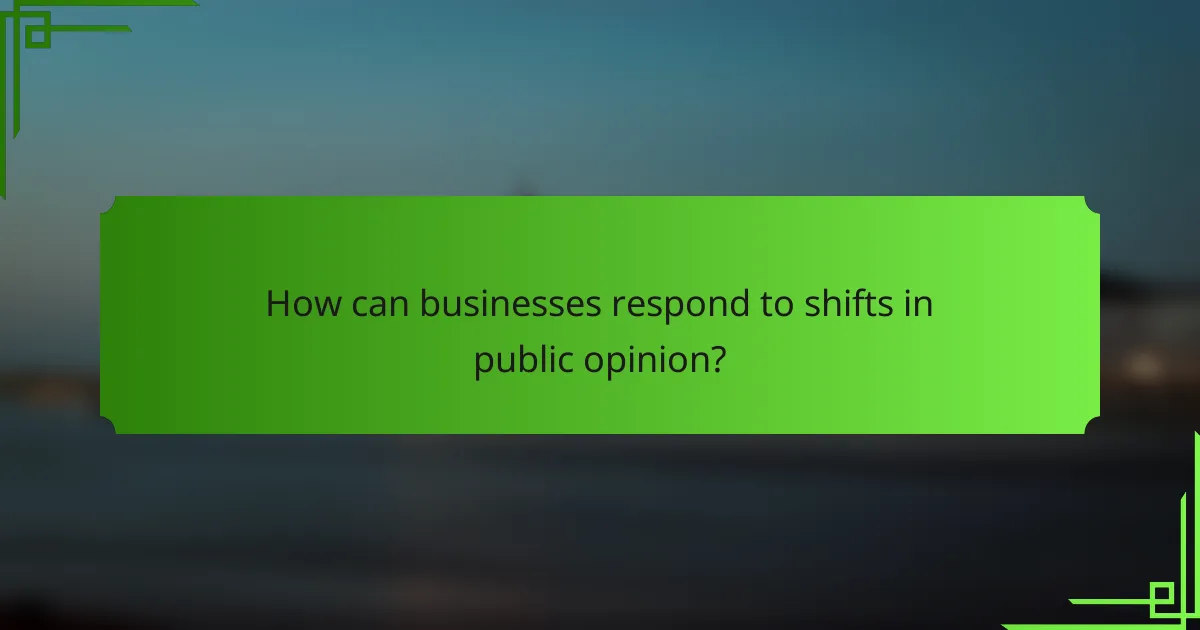 How can businesses respond to shifts in public opinion?