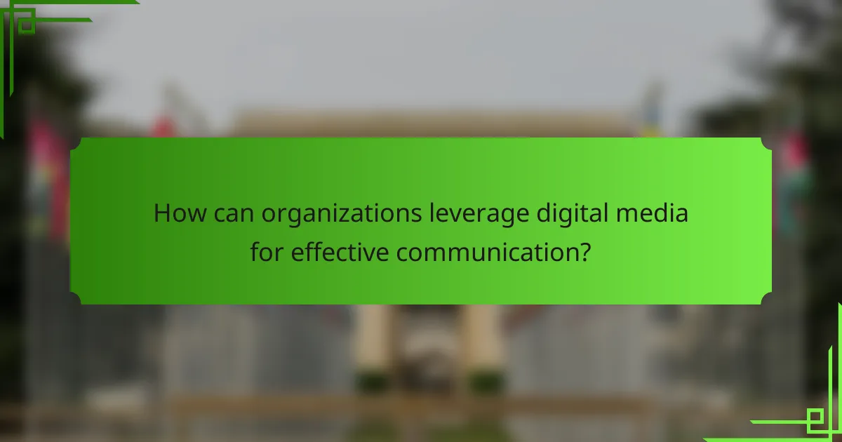 How can organizations leverage digital media for effective communication?