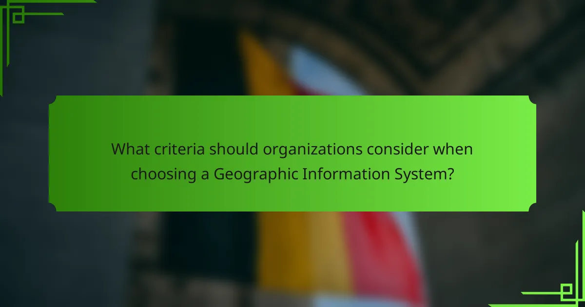 What criteria should organizations consider when choosing a Geographic Information System?